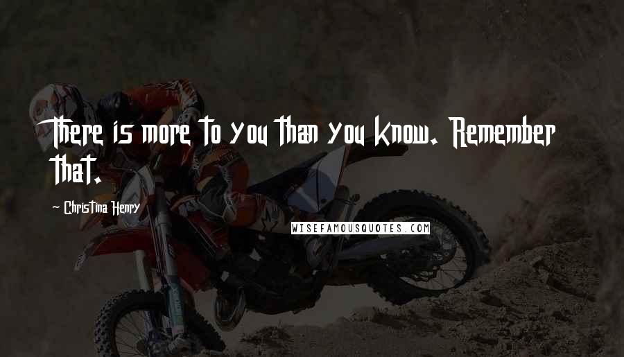 Christina Henry Quotes: There is more to you than you know. Remember that.