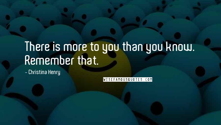 Christina Henry Quotes: There is more to you than you know. Remember that.