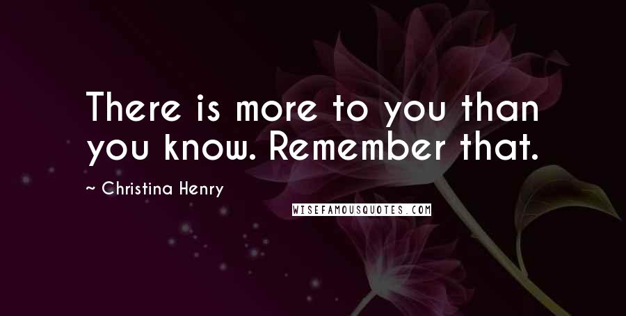 Christina Henry Quotes: There is more to you than you know. Remember that.