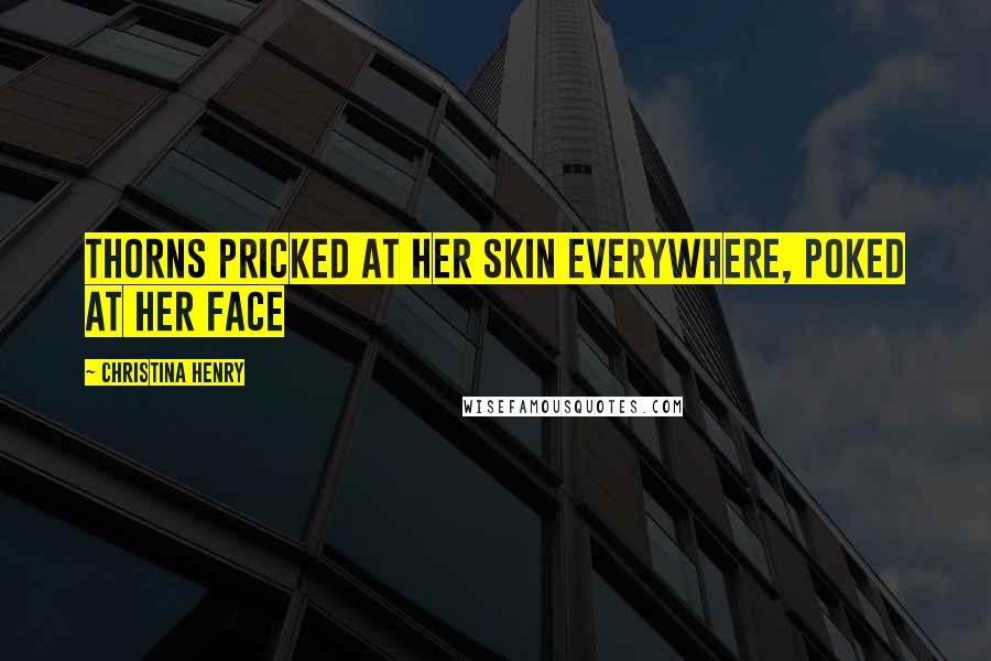 Christina Henry Quotes: Thorns pricked at her skin everywhere, poked at her face