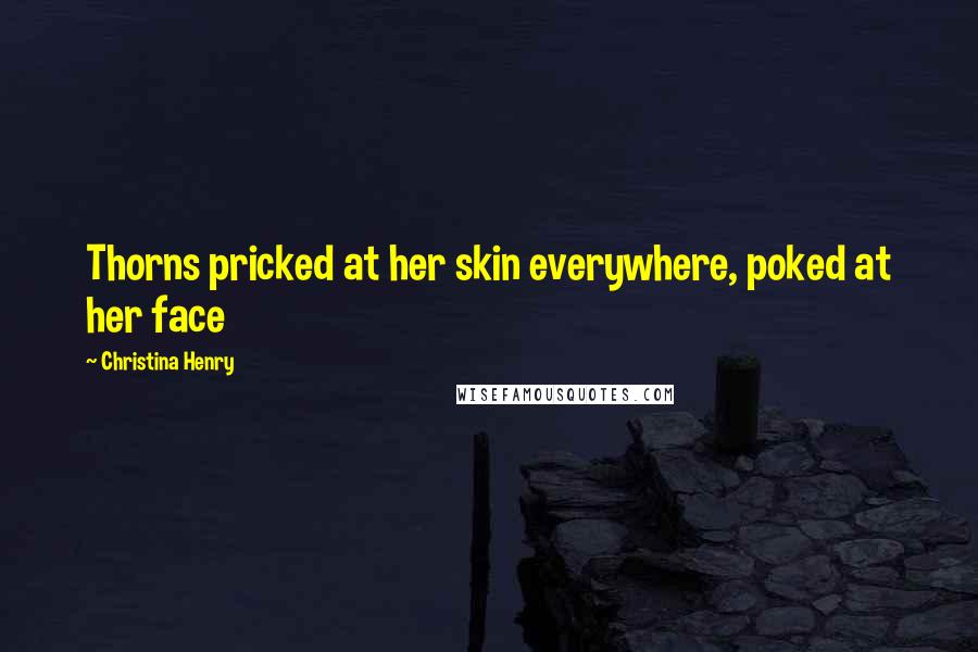 Christina Henry Quotes: Thorns pricked at her skin everywhere, poked at her face