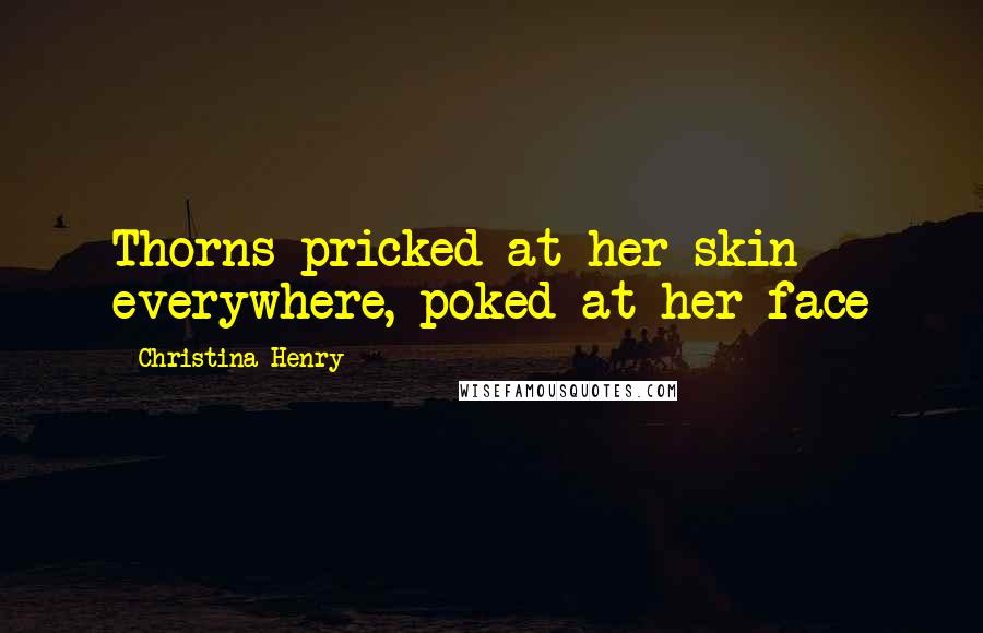 Christina Henry Quotes: Thorns pricked at her skin everywhere, poked at her face