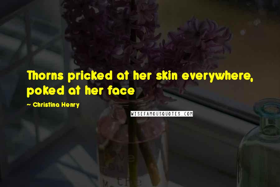 Christina Henry Quotes: Thorns pricked at her skin everywhere, poked at her face