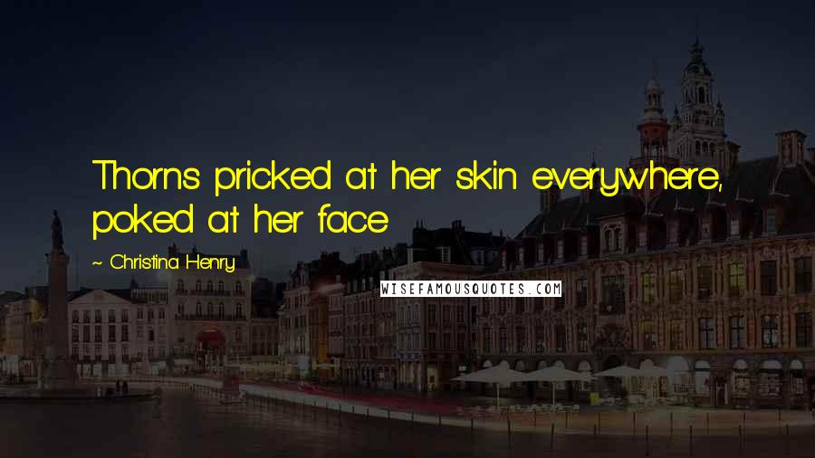 Christina Henry Quotes: Thorns pricked at her skin everywhere, poked at her face