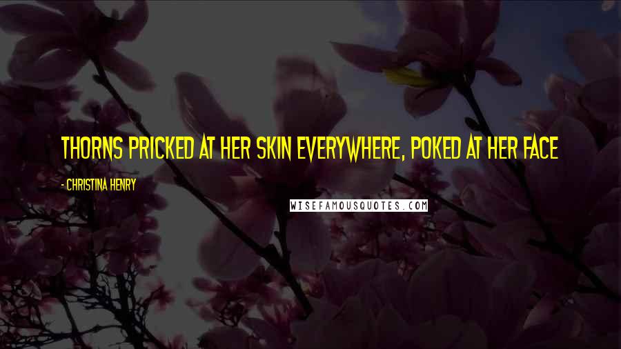 Christina Henry Quotes: Thorns pricked at her skin everywhere, poked at her face