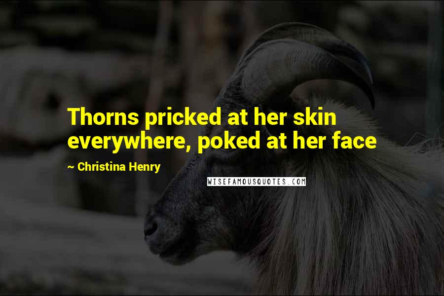 Christina Henry Quotes: Thorns pricked at her skin everywhere, poked at her face