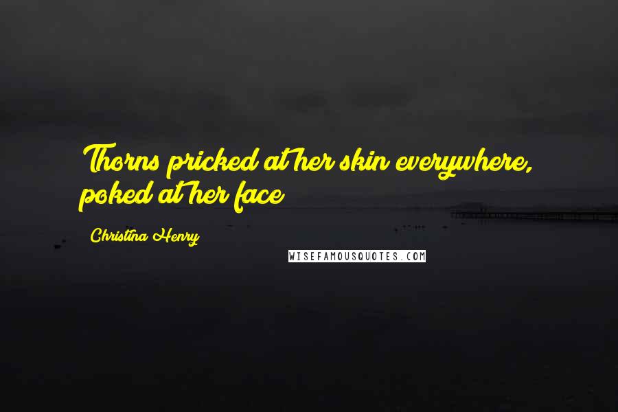 Christina Henry Quotes: Thorns pricked at her skin everywhere, poked at her face