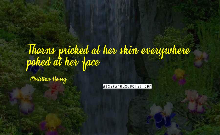 Christina Henry Quotes: Thorns pricked at her skin everywhere, poked at her face