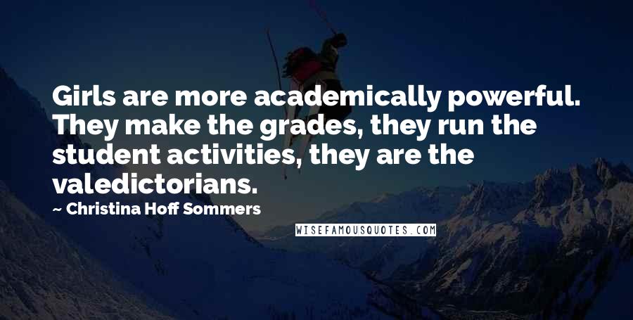 Christina Hoff Sommers Quotes: Girls are more academically powerful. They make the grades, they run the student activities, they are the valedictorians.