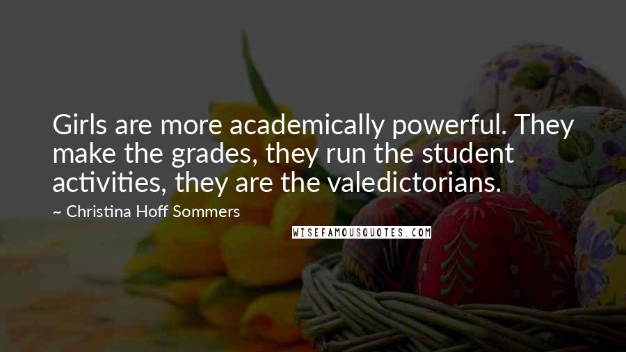 Christina Hoff Sommers Quotes: Girls are more academically powerful. They make the grades, they run the student activities, they are the valedictorians.