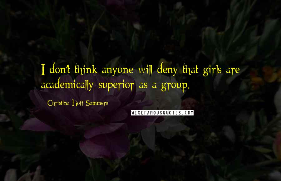 Christina Hoff Sommers Quotes: I don't think anyone will deny that girls are academically superior as a group.