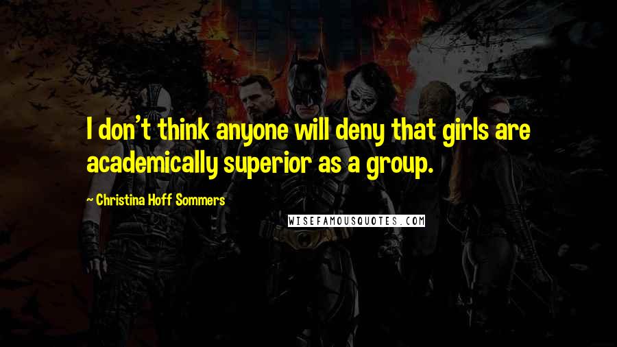 Christina Hoff Sommers Quotes: I don't think anyone will deny that girls are academically superior as a group.