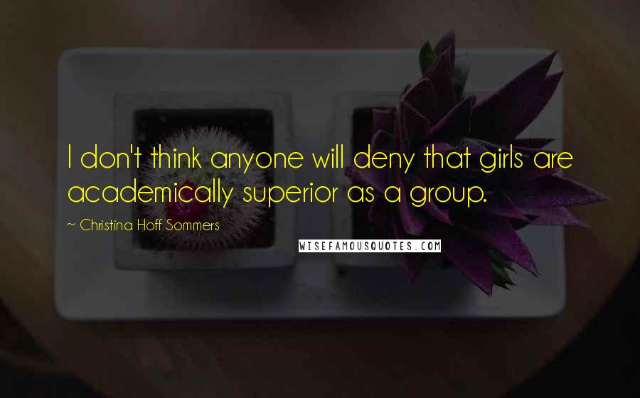 Christina Hoff Sommers Quotes: I don't think anyone will deny that girls are academically superior as a group.