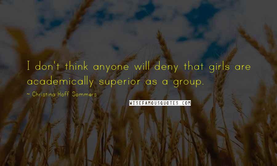 Christina Hoff Sommers Quotes: I don't think anyone will deny that girls are academically superior as a group.