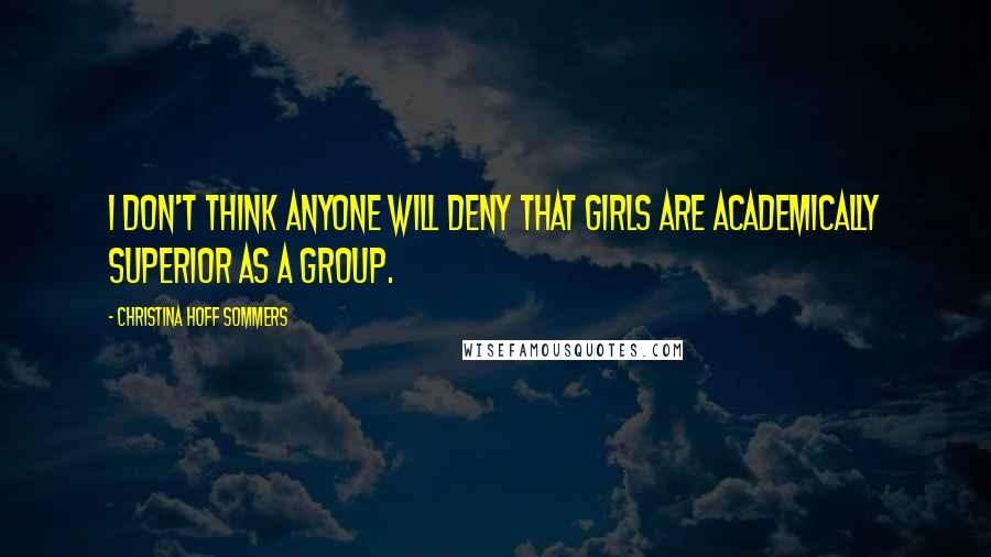 Christina Hoff Sommers Quotes: I don't think anyone will deny that girls are academically superior as a group.