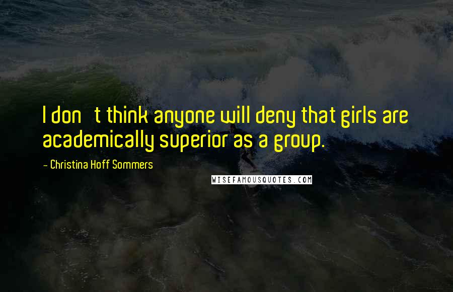 Christina Hoff Sommers Quotes: I don't think anyone will deny that girls are academically superior as a group.