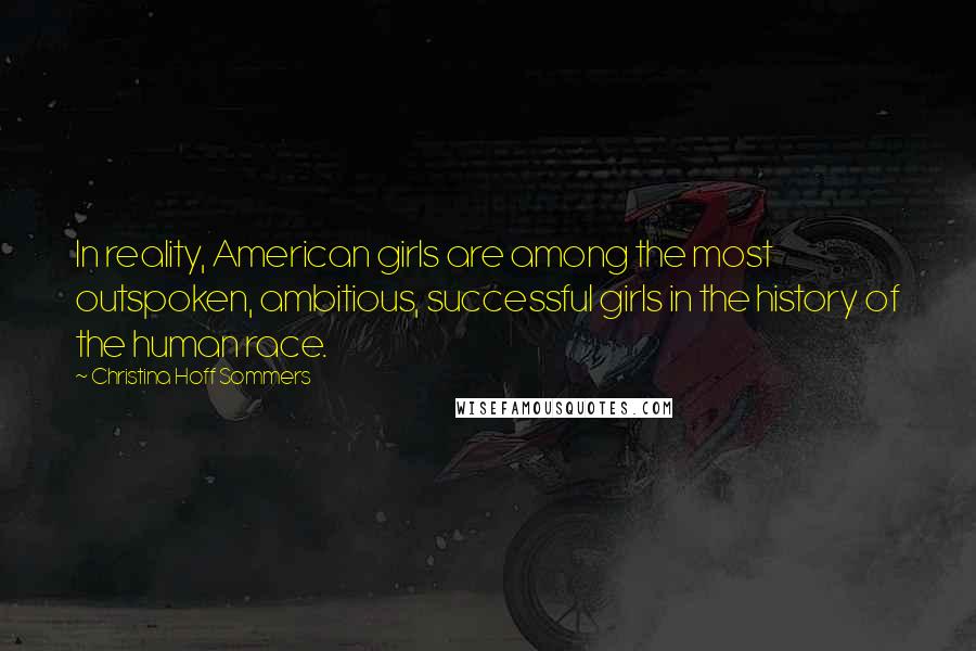 Christina Hoff Sommers Quotes: In reality, American girls are among the most outspoken, ambitious, successful girls in the history of the human race.