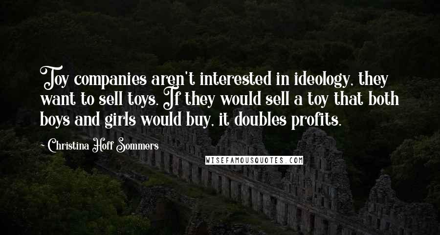Christina Hoff Sommers Quotes: Toy companies aren't interested in ideology, they want to sell toys. If they would sell a toy that both boys and girls would buy, it doubles profits.