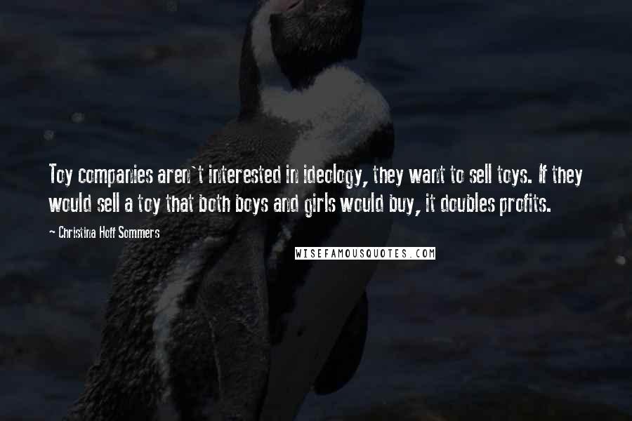 Christina Hoff Sommers Quotes: Toy companies aren't interested in ideology, they want to sell toys. If they would sell a toy that both boys and girls would buy, it doubles profits.