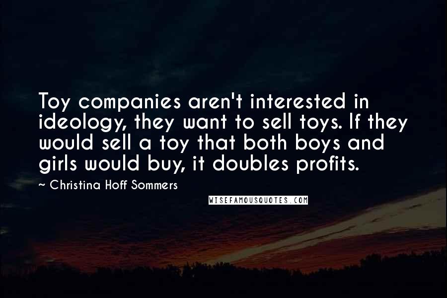 Christina Hoff Sommers Quotes: Toy companies aren't interested in ideology, they want to sell toys. If they would sell a toy that both boys and girls would buy, it doubles profits.