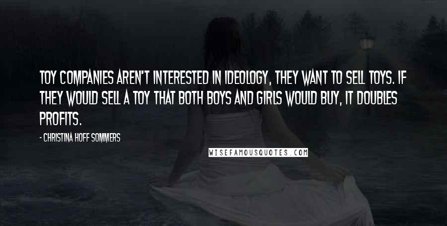 Christina Hoff Sommers Quotes: Toy companies aren't interested in ideology, they want to sell toys. If they would sell a toy that both boys and girls would buy, it doubles profits.