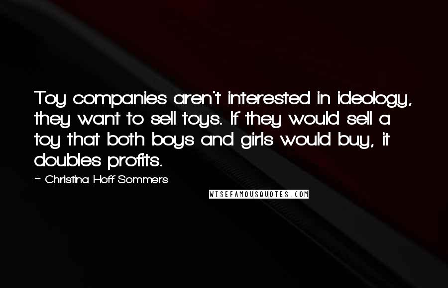 Christina Hoff Sommers Quotes: Toy companies aren't interested in ideology, they want to sell toys. If they would sell a toy that both boys and girls would buy, it doubles profits.