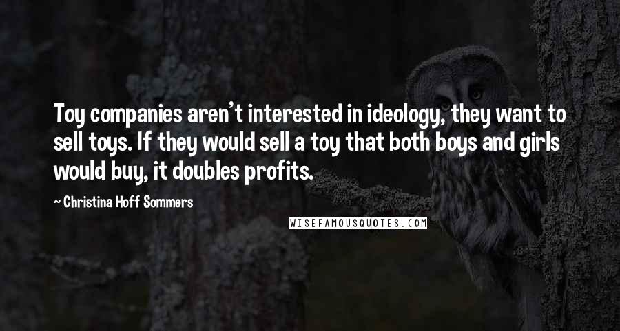 Christina Hoff Sommers Quotes: Toy companies aren't interested in ideology, they want to sell toys. If they would sell a toy that both boys and girls would buy, it doubles profits.