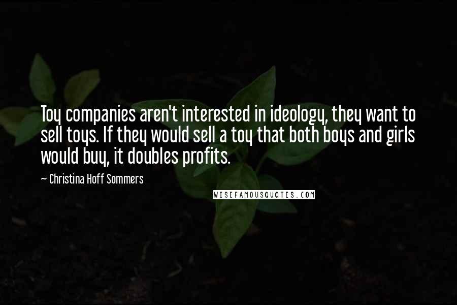 Christina Hoff Sommers Quotes: Toy companies aren't interested in ideology, they want to sell toys. If they would sell a toy that both boys and girls would buy, it doubles profits.