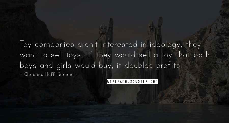 Christina Hoff Sommers Quotes: Toy companies aren't interested in ideology, they want to sell toys. If they would sell a toy that both boys and girls would buy, it doubles profits.