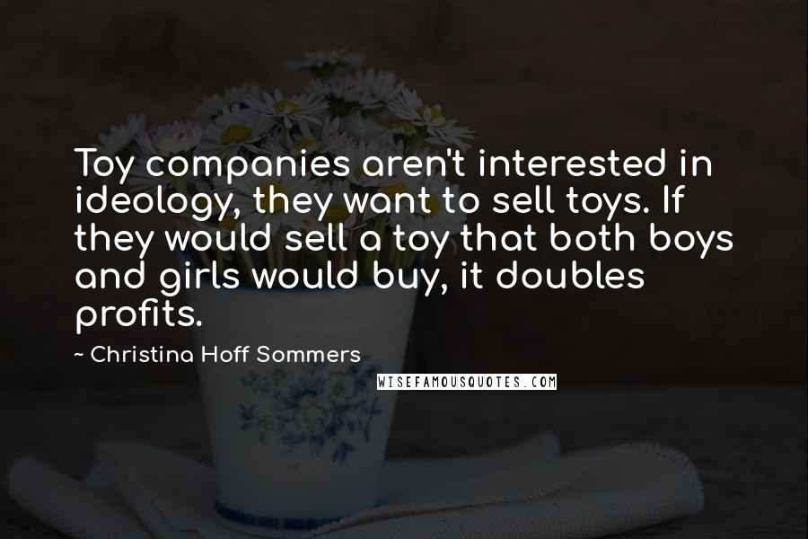 Christina Hoff Sommers Quotes: Toy companies aren't interested in ideology, they want to sell toys. If they would sell a toy that both boys and girls would buy, it doubles profits.