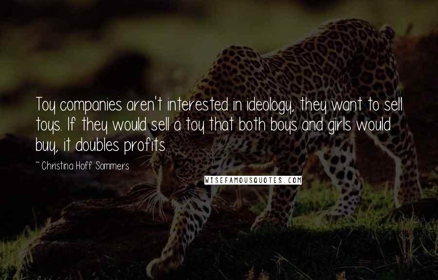 Christina Hoff Sommers Quotes: Toy companies aren't interested in ideology, they want to sell toys. If they would sell a toy that both boys and girls would buy, it doubles profits.