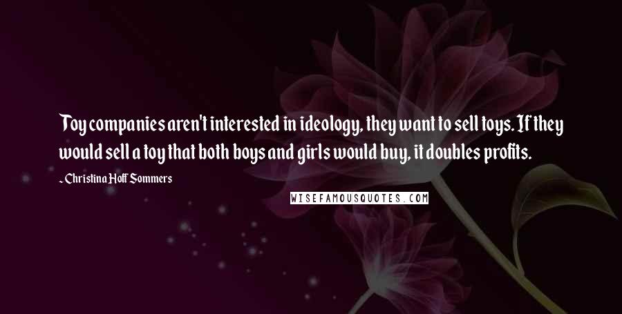 Christina Hoff Sommers Quotes: Toy companies aren't interested in ideology, they want to sell toys. If they would sell a toy that both boys and girls would buy, it doubles profits.