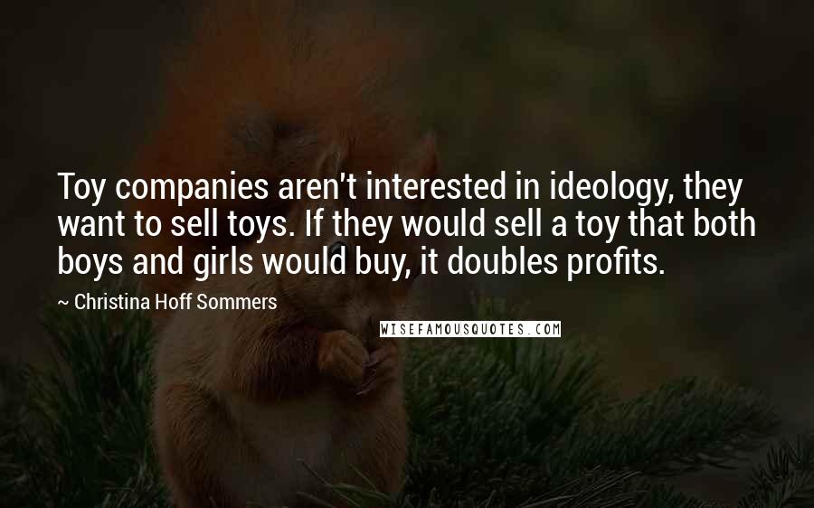 Christina Hoff Sommers Quotes: Toy companies aren't interested in ideology, they want to sell toys. If they would sell a toy that both boys and girls would buy, it doubles profits.