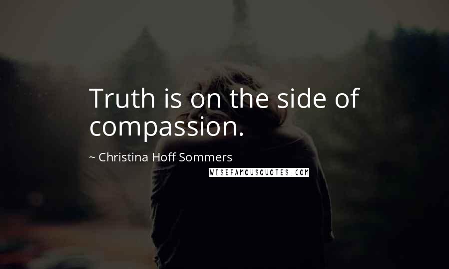Christina Hoff Sommers Quotes: Truth is on the side of compassion.