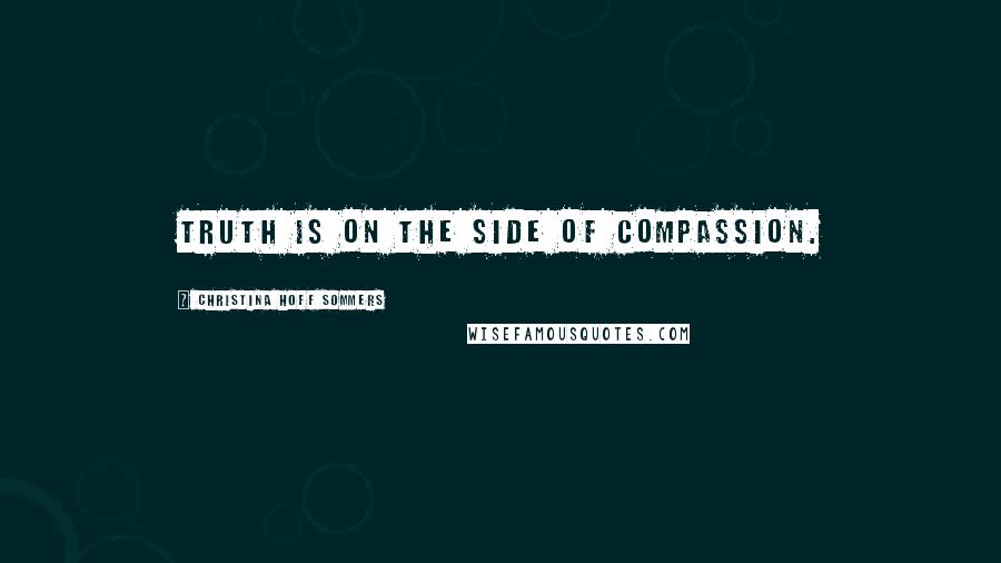 Christina Hoff Sommers Quotes: Truth is on the side of compassion.