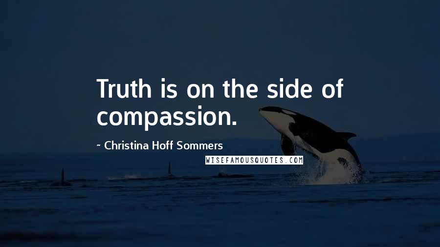 Christina Hoff Sommers Quotes: Truth is on the side of compassion.