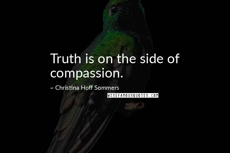 Christina Hoff Sommers Quotes: Truth is on the side of compassion.