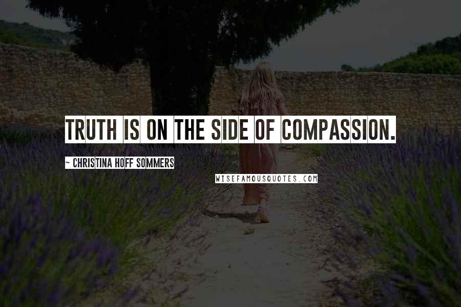Christina Hoff Sommers Quotes: Truth is on the side of compassion.