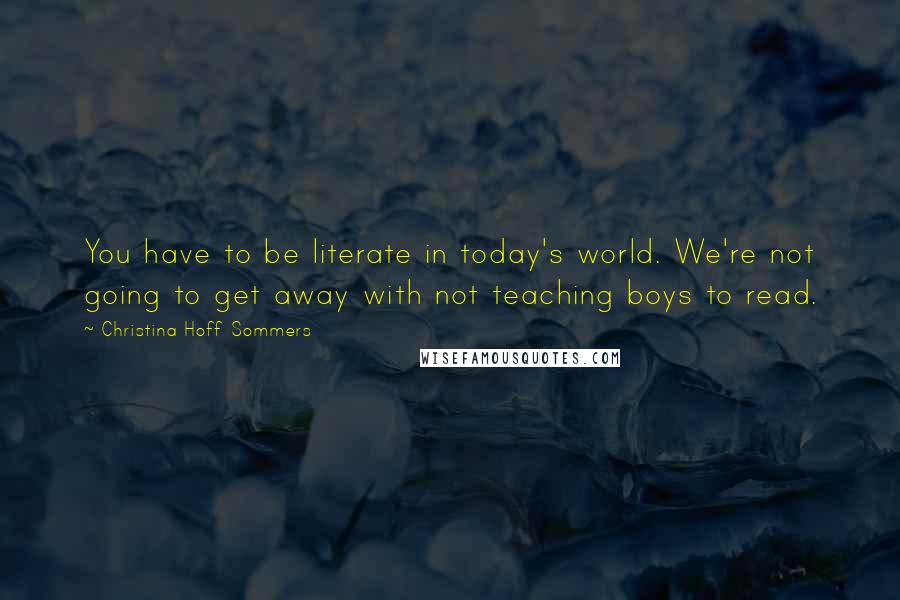 Christina Hoff Sommers Quotes: You have to be literate in today's world. We're not going to get away with not teaching boys to read.