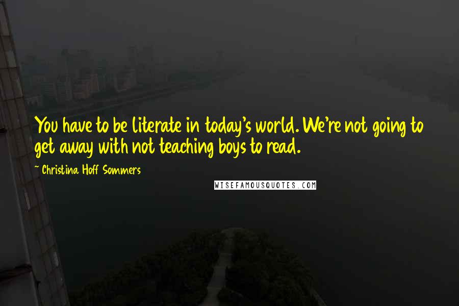 Christina Hoff Sommers Quotes: You have to be literate in today's world. We're not going to get away with not teaching boys to read.