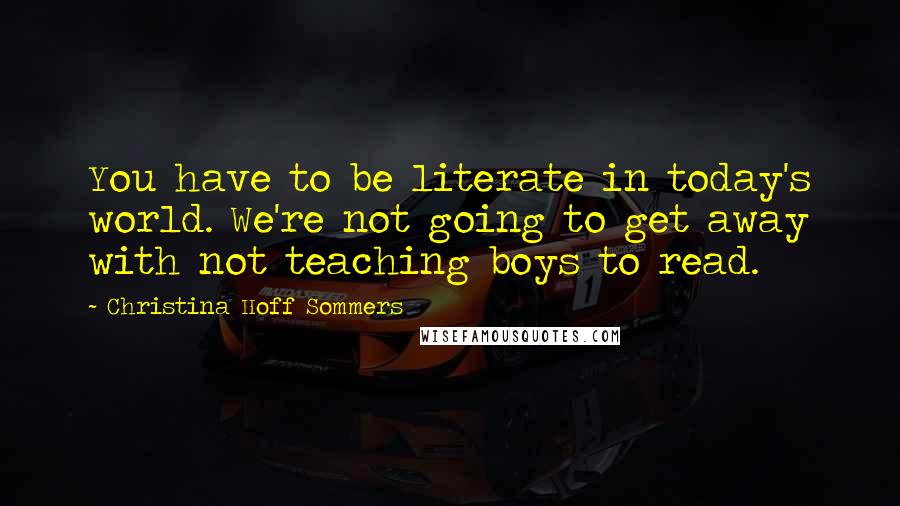 Christina Hoff Sommers Quotes: You have to be literate in today's world. We're not going to get away with not teaching boys to read.