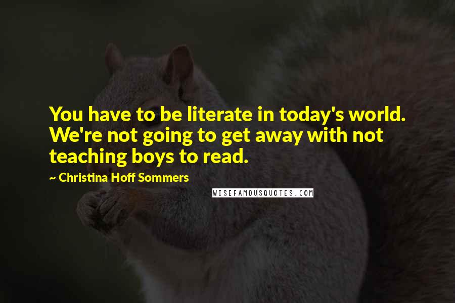 Christina Hoff Sommers Quotes: You have to be literate in today's world. We're not going to get away with not teaching boys to read.