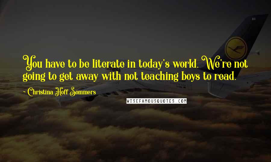 Christina Hoff Sommers Quotes: You have to be literate in today's world. We're not going to get away with not teaching boys to read.