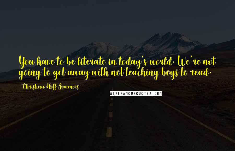 Christina Hoff Sommers Quotes: You have to be literate in today's world. We're not going to get away with not teaching boys to read.