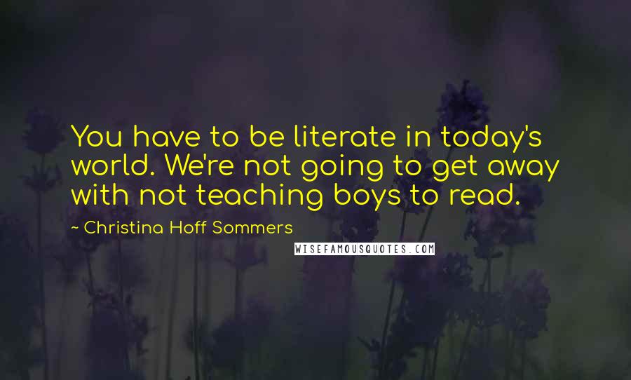 Christina Hoff Sommers Quotes: You have to be literate in today's world. We're not going to get away with not teaching boys to read.