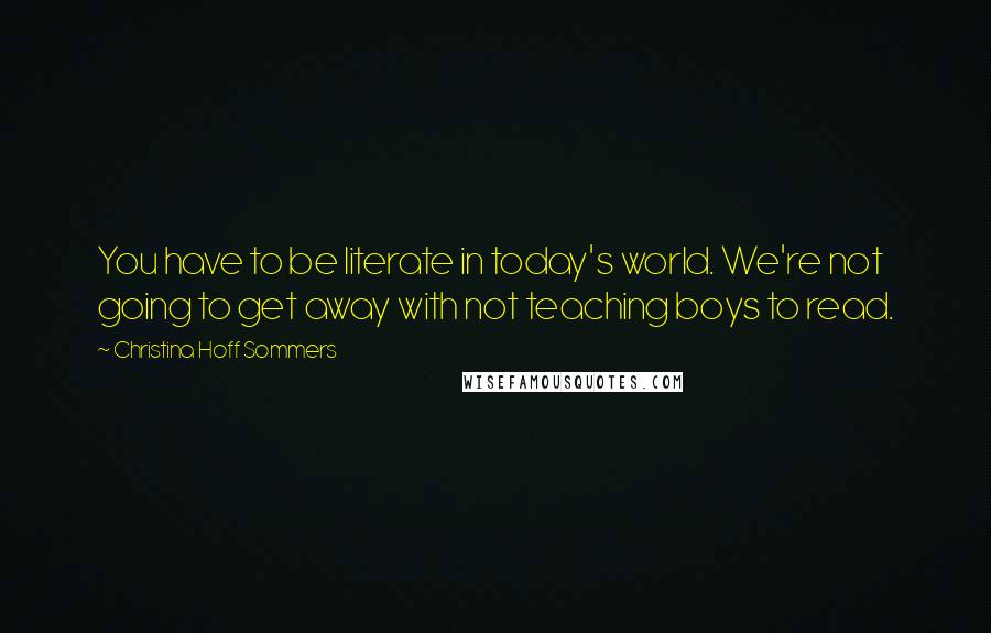 Christina Hoff Sommers Quotes: You have to be literate in today's world. We're not going to get away with not teaching boys to read.