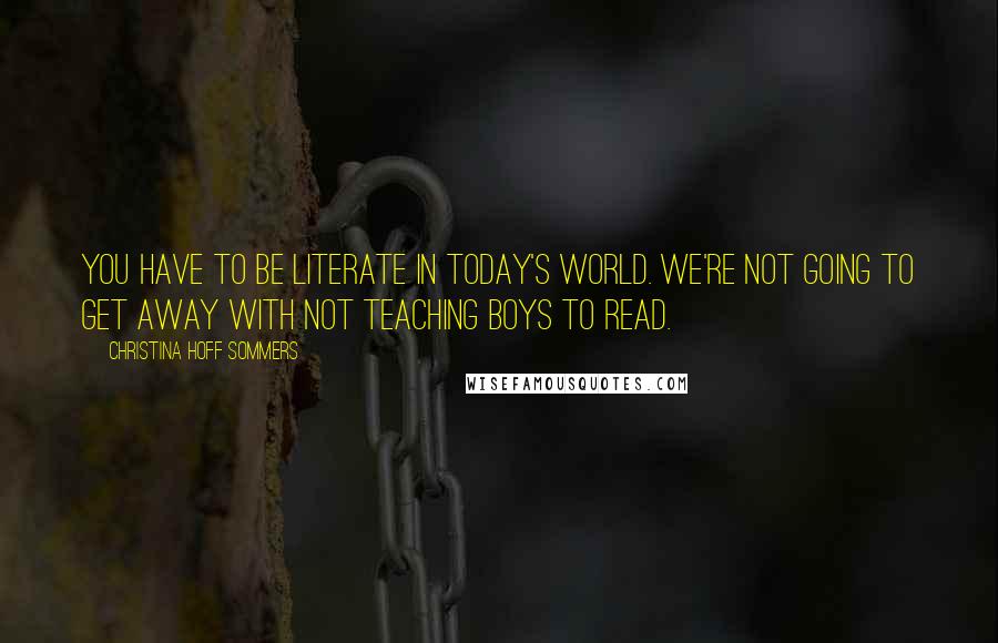 Christina Hoff Sommers Quotes: You have to be literate in today's world. We're not going to get away with not teaching boys to read.