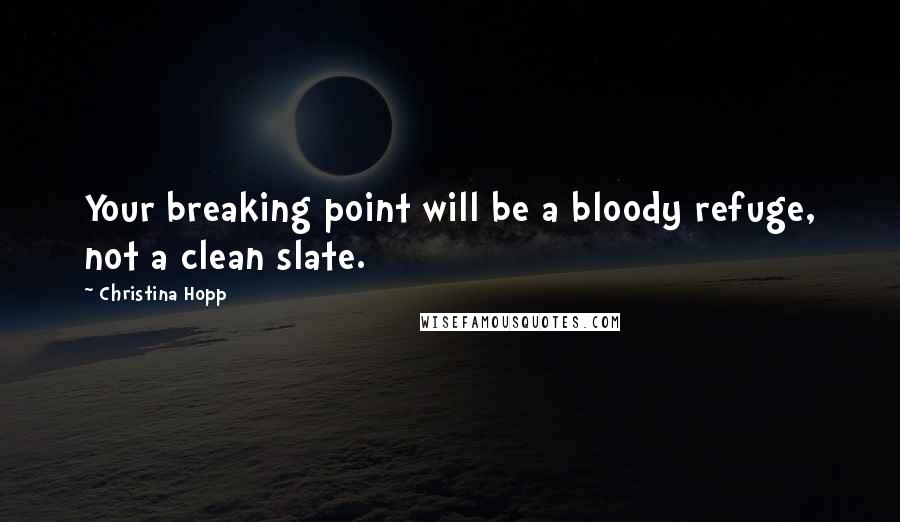 Christina Hopp Quotes: Your breaking point will be a bloody refuge, not a clean slate.