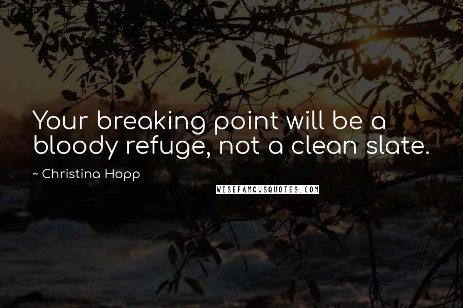 Christina Hopp Quotes: Your breaking point will be a bloody refuge, not a clean slate.
