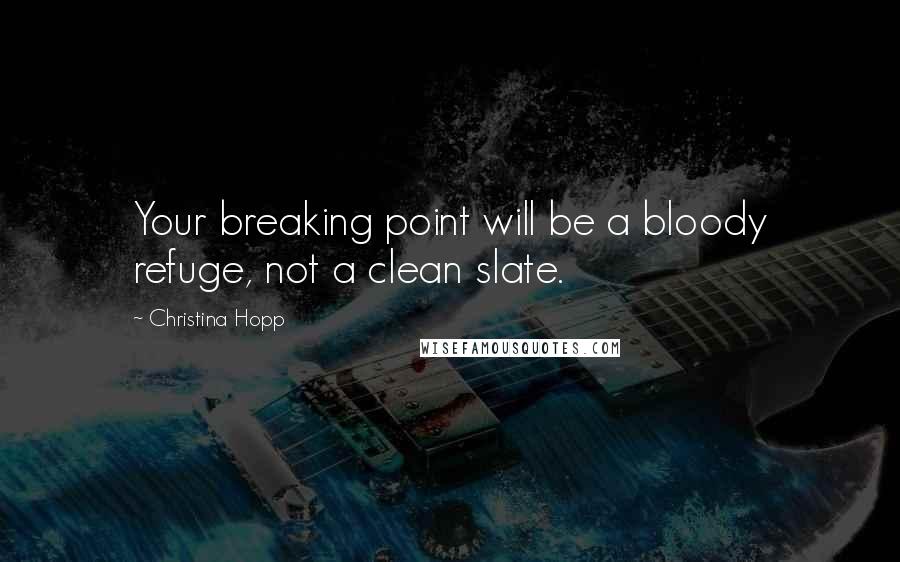 Christina Hopp Quotes: Your breaking point will be a bloody refuge, not a clean slate.